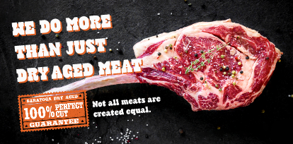 Saratoga Dry Aged Cuts. We are the meat guys!